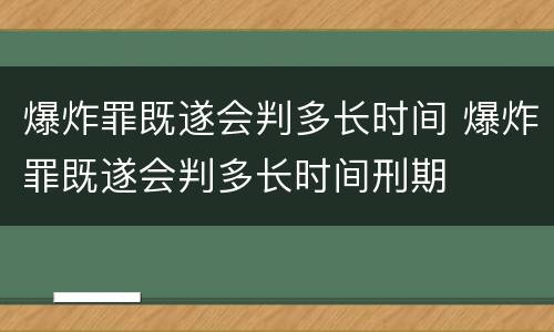 爆炸罪既遂会判多长时间 爆炸罪既遂会判多长时间刑期