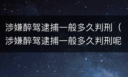 涉嫌醉驾逮捕一般多久判刑（涉嫌醉驾逮捕一般多久判刑呢）
