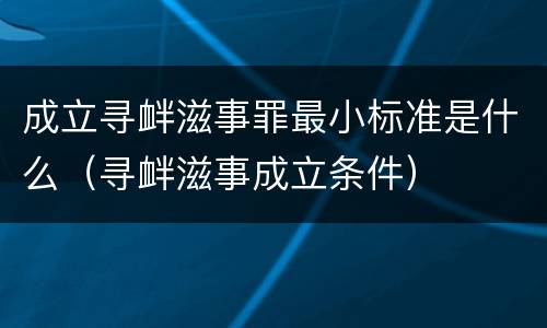 成立寻衅滋事罪最小标准是什么（寻衅滋事成立条件）