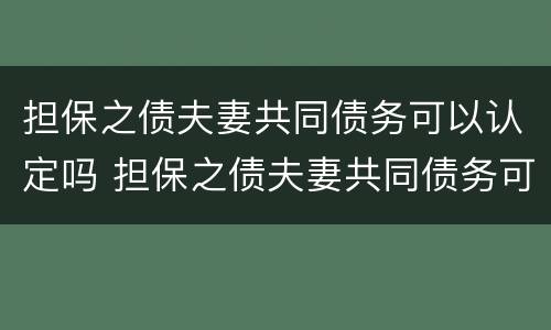担保之债夫妻共同债务可以认定吗 担保之债夫妻共同债务可以认定吗法律
