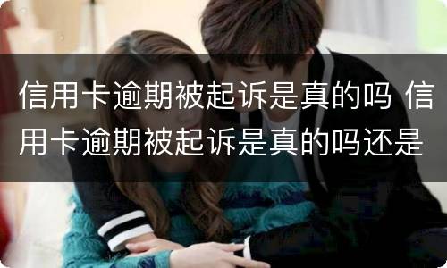 信用卡逾期被起诉是真的吗 信用卡逾期被起诉是真的吗还是假的