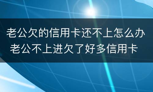 老公欠的信用卡还不上怎么办 老公不上进欠了好多信用卡