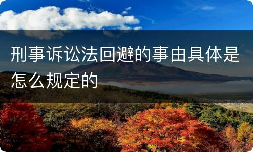 刑事诉讼法回避的事由具体是怎么规定的