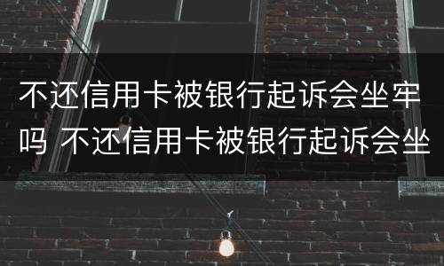不还信用卡被银行起诉会坐牢吗 不还信用卡被银行起诉会坐牢吗知乎