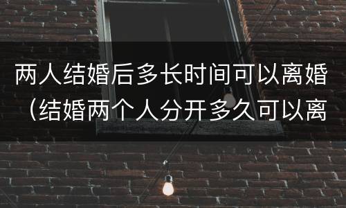 两人结婚后多长时间可以离婚（结婚两个人分开多久可以离婚）