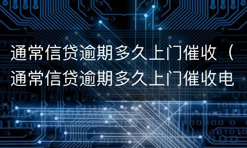 通常信贷逾期多久上门催收（通常信贷逾期多久上门催收电话）