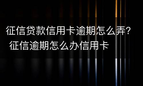 征信贷款信用卡逾期怎么弄？ 征信逾期怎么办信用卡
