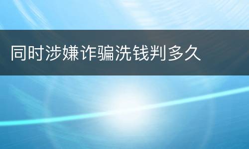 同时涉嫌诈骗洗钱判多久