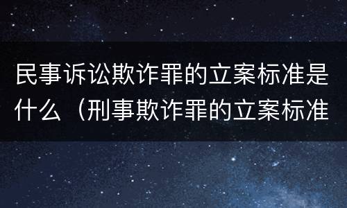 民事诉讼欺诈罪的立案标准是什么（刑事欺诈罪的立案标准）