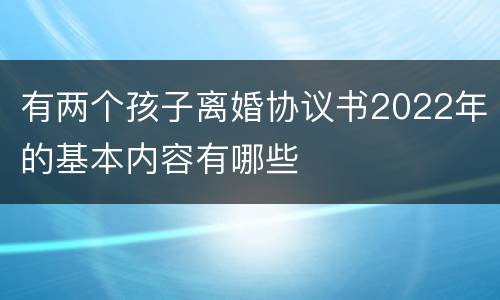 有两个孩子离婚协议书2022年的基本内容有哪些