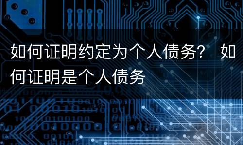 如何证明约定为个人债务？ 如何证明是个人债务