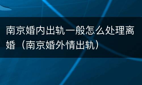 南京婚内出轨一般怎么处理离婚（南京婚外情出轨）