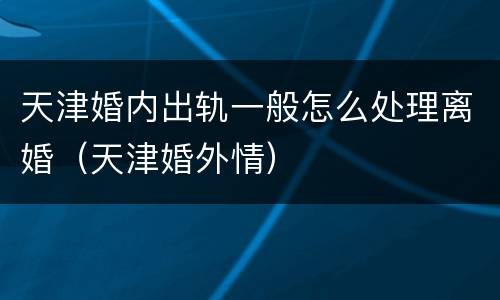 天津婚内出轨一般怎么处理离婚（天津婚外情）