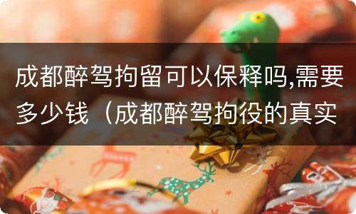 成都醉驾拘留可以保释吗,需要多少钱（成都醉驾拘役的真实经历）