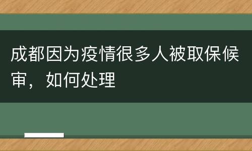 成都因为疫情很多人被取保候审，如何处理