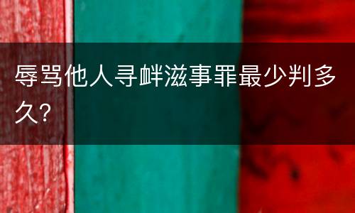 辱骂他人寻衅滋事罪最少判多久？