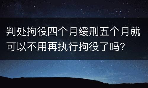 判处拘役四个月缓刑五个月就可以不用再执行拘役了吗？