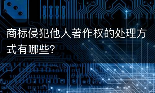 商标侵犯他人著作权的处理方式有哪些？