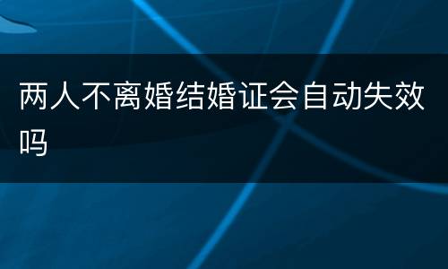 两人不离婚结婚证会自动失效吗