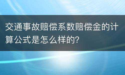交通事故赔偿系数赔偿金的计算公式是怎么样的？