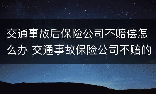 交通事故后保险公司不赔偿怎么办 交通事故保险公司不赔的部分由谁负责?
