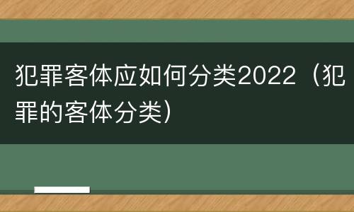 犯罪客体应如何分类2022（犯罪的客体分类）