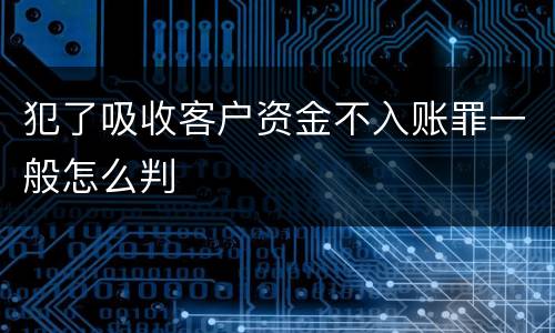 犯了吸收客户资金不入账罪一般怎么判