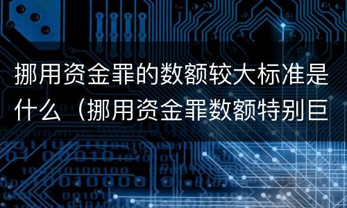 挪用资金罪的数额较大标准是什么（挪用资金罪数额特别巨大的标准）