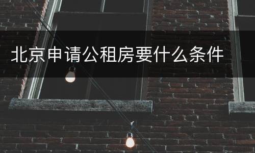 北京申请公租房要什么条件