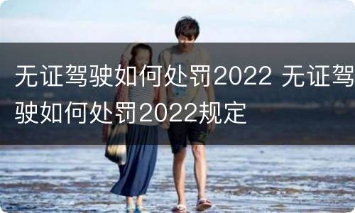 无证驾驶如何处罚2022 无证驾驶如何处罚2022规定