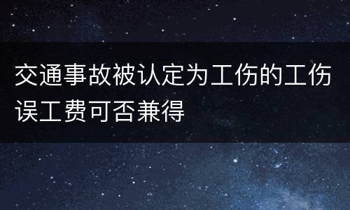 交通事故被认定为工伤的工伤误工费可否兼得