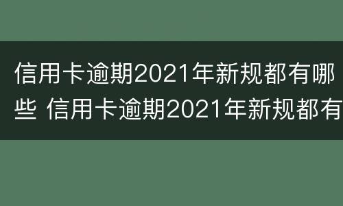信用卡逾期2021年新规都有哪些 信用卡逾期2021年新规都有哪些案例