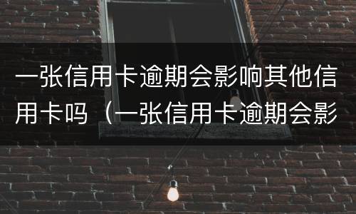 一张信用卡逾期会影响其他信用卡吗（一张信用卡逾期会影响其他信用卡吗?）