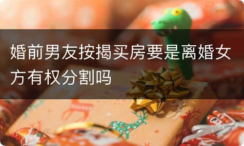 婚前男友按揭买房要是离婚女方有权分割吗