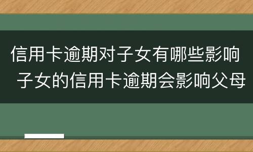 信用卡逾期对子女有哪些影响 子女的信用卡逾期会影响父母么
