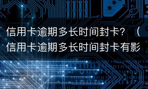 信用卡逾期多长时间封卡？（信用卡逾期多长时间封卡有影响）