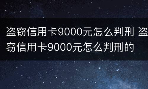 盗窃信用卡9000元怎么判刑 盗窃信用卡9000元怎么判刑的