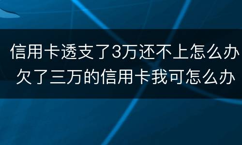 信用卡透支了3万还不上怎么办 欠了三万的信用卡我可怎么办啊