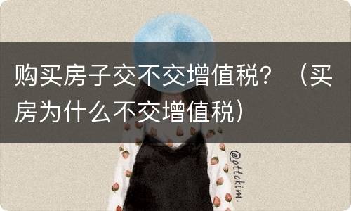 购买房子交不交增值税？（买房为什么不交增值税）