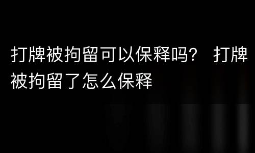 打牌被拘留可以保释吗？ 打牌被拘留了怎么保释