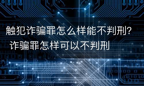 触犯诈骗罪怎么样能不判刑？ 诈骗罪怎样可以不判刑