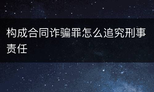 构成合同诈骗罪怎么追究刑事责任