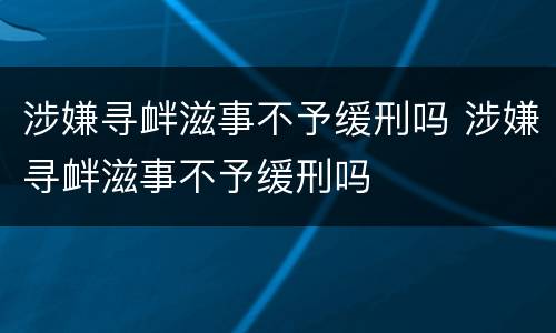 涉嫌寻衅滋事不予缓刑吗 涉嫌寻衅滋事不予缓刑吗