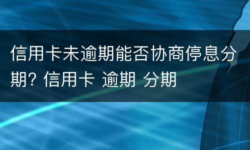 信用卡未逾期能否协商停息分期? 信用卡 逾期 分期