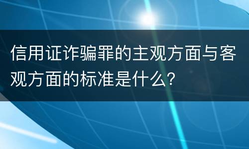 信用证诈骗罪的主观方面与客观方面的标准是什么？