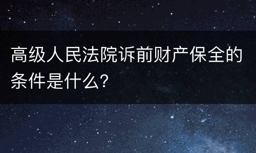 高级人民法院诉前财产保全的条件是什么？
