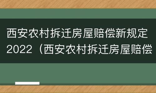 西安农村拆迁房屋赔偿新规定2022（西安农村拆迁房屋赔偿新规定2022年）