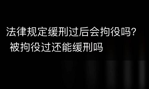 法律规定缓刑过后会拘役吗？ 被拘役过还能缓刑吗