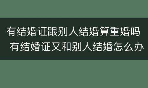 有结婚证跟别人结婚算重婚吗 有结婚证又和别人结婚怎么办