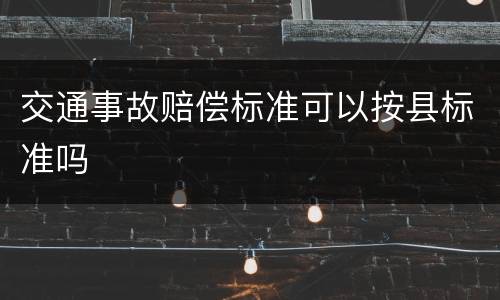 交通事故赔偿标准可以按县标准吗